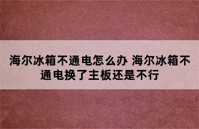 海尔冰箱不通电怎么办 海尔冰箱不通电换了主板还是不行